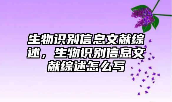 生物識別信息文獻(xiàn)綜述，生物識別信息文獻(xiàn)綜述怎么寫