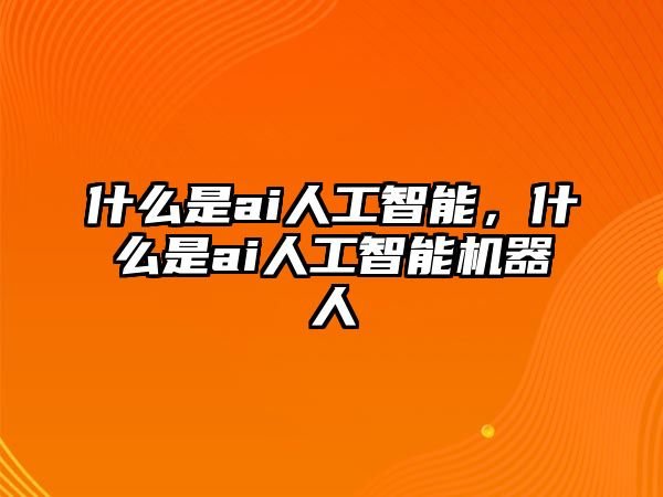 什么是ai人工智能，什么是ai人工智能機器人