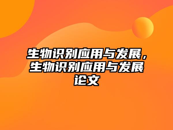生物識(shí)別應(yīng)用與發(fā)展,生物識(shí)別應(yīng)用與發(fā)展論文