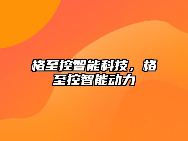 格至控智能科技,格至控智能動(dòng)力
