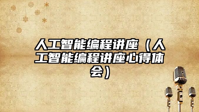 人工智能編程講座（人工智能編程講座心得體會(huì)）