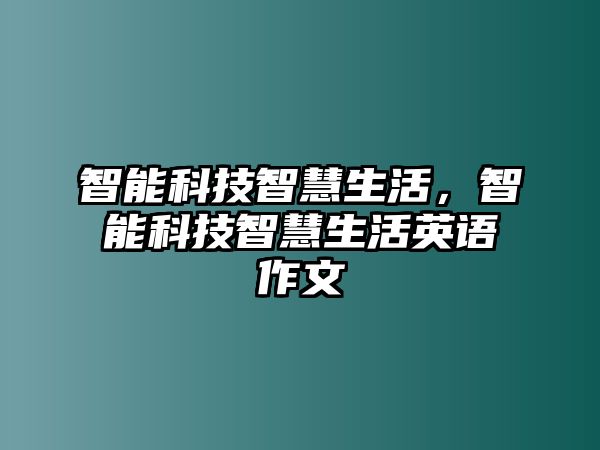 智能科技智慧生活，智能科技智慧生活英語作文