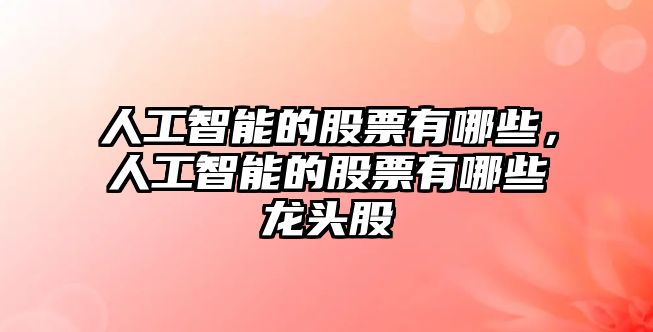 人工智能的股票有哪些，人工智能的股票有哪些龍頭股