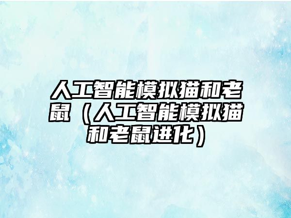 人工智能模擬貓和老鼠（人工智能模擬貓和老鼠進化）