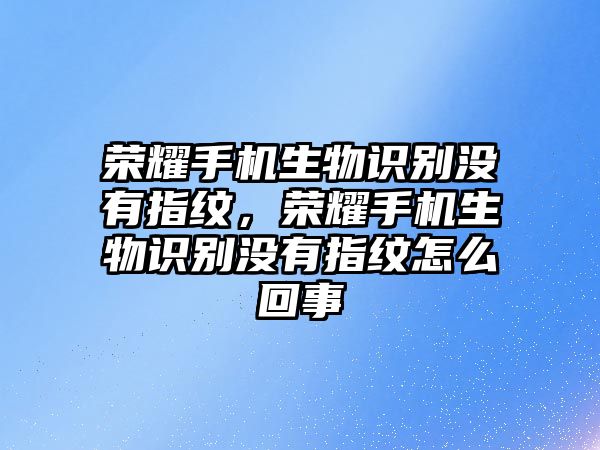榮耀手機(jī)生物識(shí)別沒有指紋,榮耀手機(jī)生物識(shí)別沒有指紋怎么回事