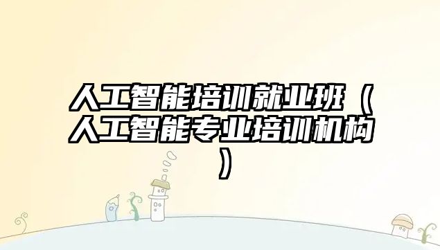 人工智能培訓(xùn)就業(yè)班(人工智能專業(yè)培訓(xùn)機(jī)構(gòu))