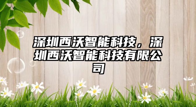 深圳西沃智能科技，深圳西沃智能科技有限公司