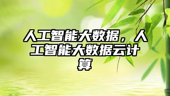 人工智能大數(shù)據(jù)，人工智能大數(shù)據(jù)云計(jì)算