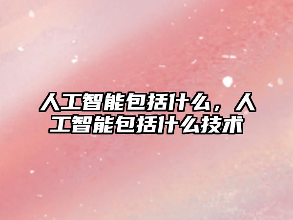 人工智能包括什么,人工智能包括什么技術