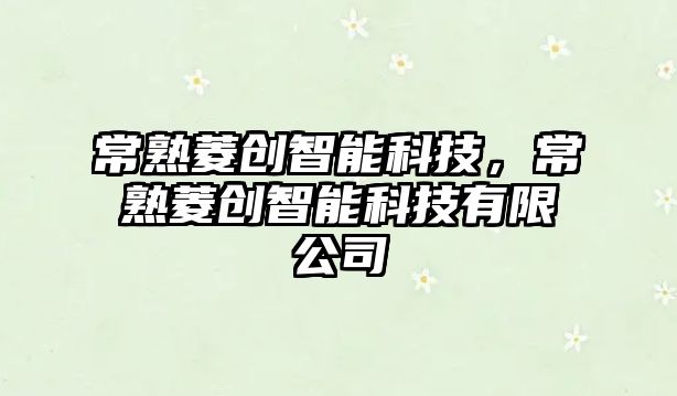 常熟菱創(chuàng)智能科技，常熟菱創(chuàng)智能科技有限公司