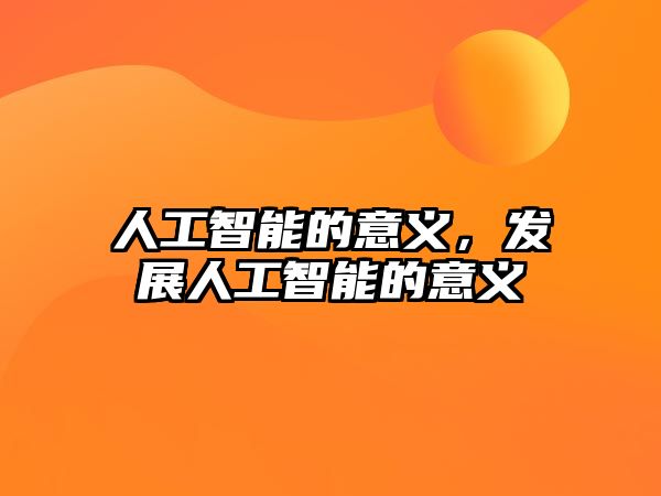人工智能的意義，發(fā)展人工智能的意義