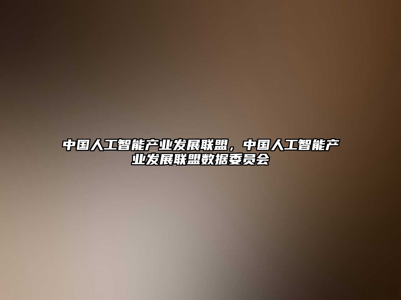 中國人工智能產(chǎn)業(yè)發(fā)展聯(lián)盟，中國人工智能產(chǎn)業(yè)發(fā)展聯(lián)盟數(shù)據(jù)委員會