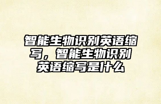 智能生物識(shí)別英語(yǔ)縮寫(xiě)，智能生物識(shí)別英語(yǔ)縮寫(xiě)是什么