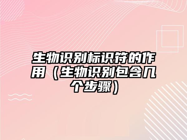 生物識(shí)別標(biāo)識(shí)符的作用(生物識(shí)別包含幾個(gè)步驟)