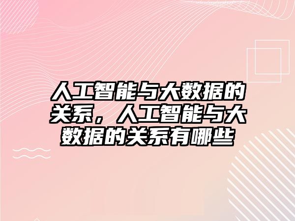 人工智能與大數(shù)據(jù)的關系，人工智能與大數(shù)據(jù)的關系有哪些