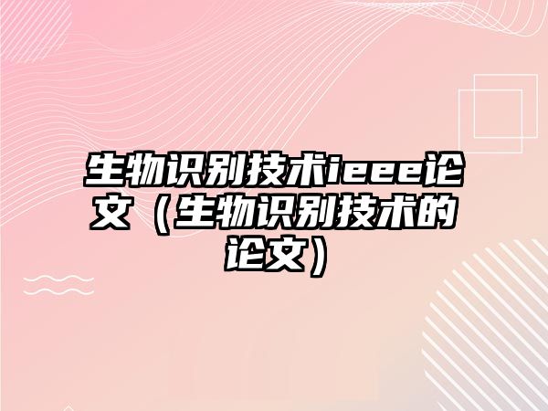 生物識別技術(shù)ieee論文（生物識別技術(shù)的論文）