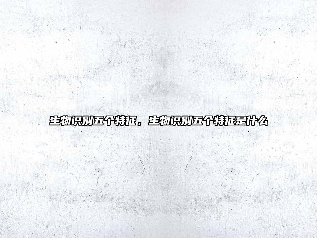 生物識別五個特征，生物識別五個特征是什么
