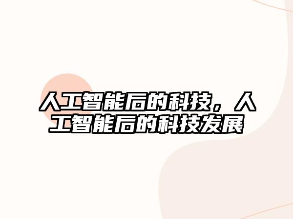 人工智能后的科技，人工智能后的科技發(fā)展