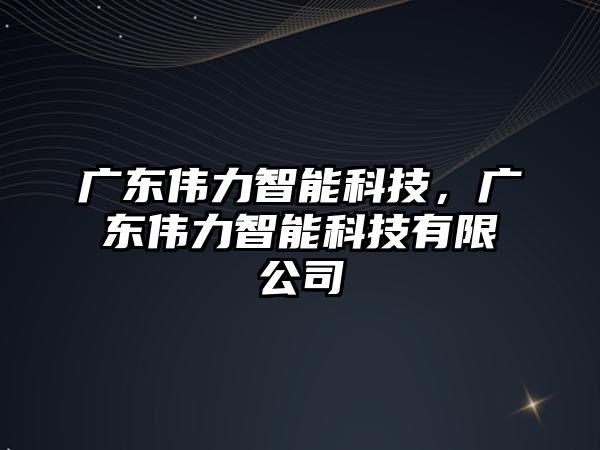 廣東偉力智能科技，廣東偉力智能科技有限公司