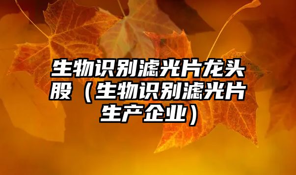 生物識別濾光片龍頭股（生物識別濾光片生產(chǎn)企業(yè)）