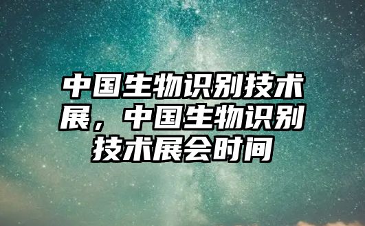 中國生物識別技術(shù)展，中國生物識別技術(shù)展會時間