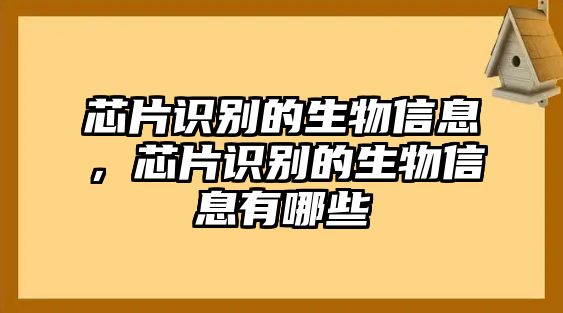 芯片識(shí)別的生物信息，芯片識(shí)別的生物信息有哪些