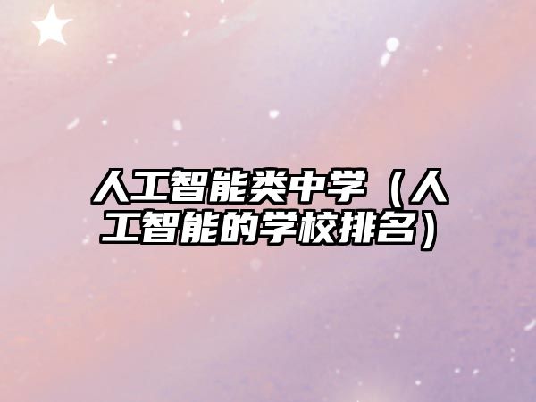 人工智能類中學（人工智能的學校排名）