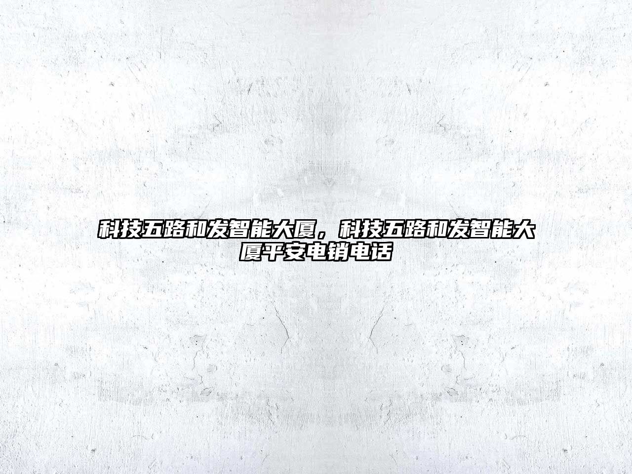 科技五路和發(fā)智能大廈，科技五路和發(fā)智能大廈平安電銷電話