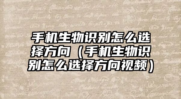 手機(jī)生物識別怎么選擇方向（手機(jī)生物識別怎么選擇方向視頻）