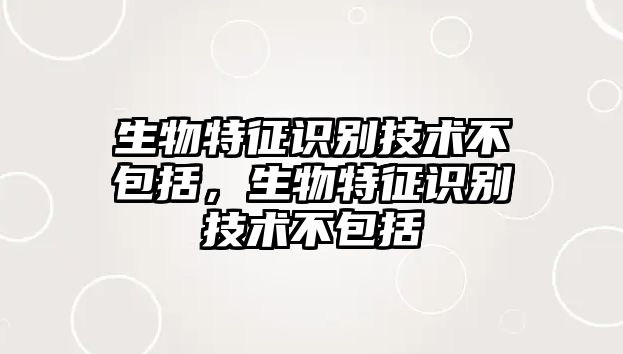 生物特征識別技術(shù)不包括，生物特征識別技術(shù)不包括