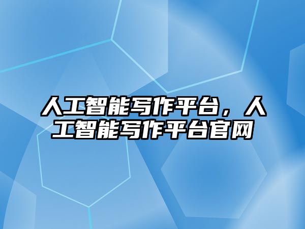 人工智能寫作平臺，人工智能寫作平臺官網(wǎng)