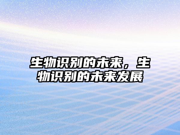 生物識別的未來，生物識別的未來發(fā)展