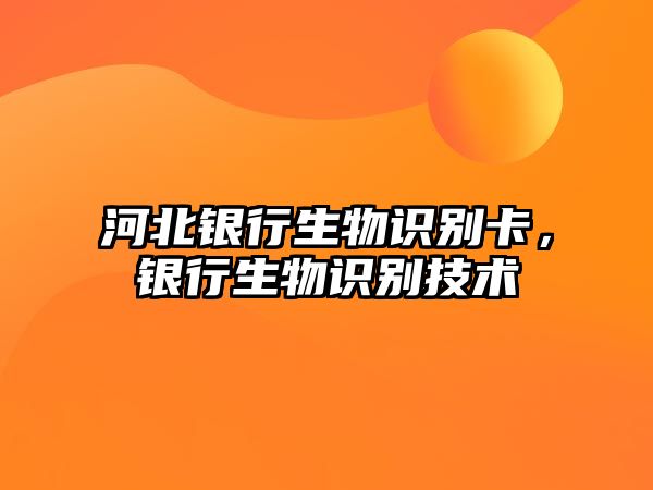 河北銀行生物識別卡，銀行生物識別技術(shù)