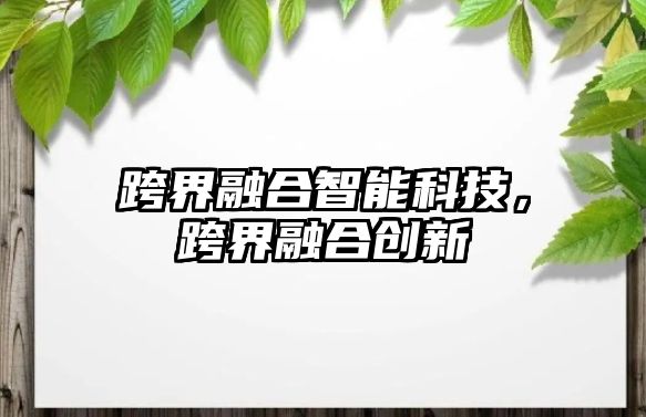 跨界融合智能科技，跨界融合創(chuàng)新