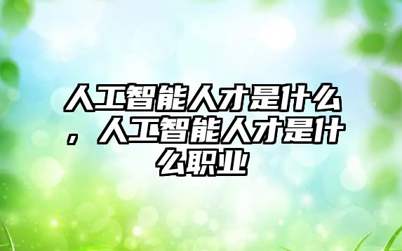 人工智能人才是什么，人工智能人才是什么職業(yè)