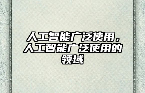 人工智能廣泛使用，人工智能廣泛使用的領(lǐng)域