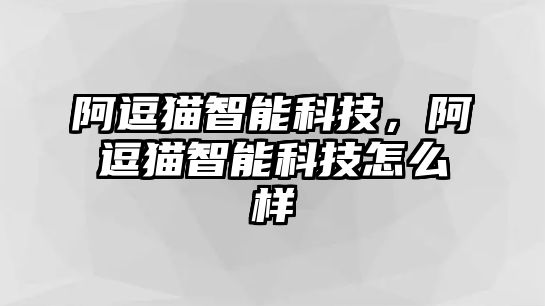 阿逗貓智能科技，阿逗貓智能科技怎么樣