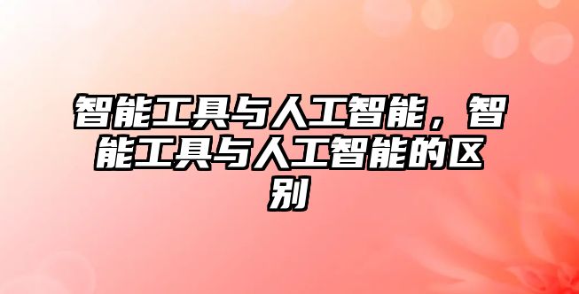 智能工具與人工智能，智能工具與人工智能的區(qū)別