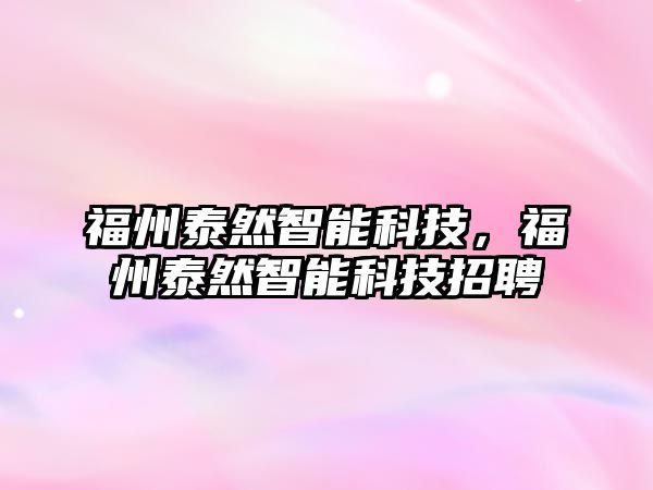 福州泰然智能科技，福州泰然智能科技招聘