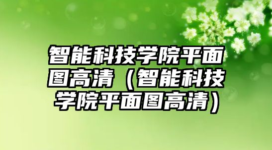 智能科技學(xué)院平面圖高清（智能科技學(xué)院平面圖高清）