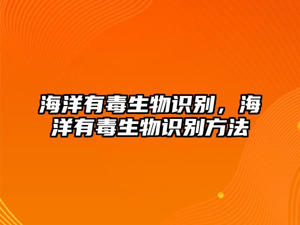 海洋有毒生物識(shí)別，海洋有毒生物識(shí)別方法