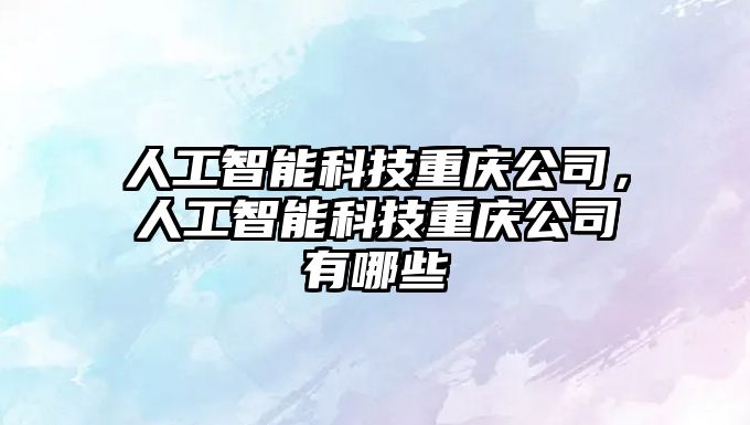 人工智能科技重慶公司，人工智能科技重慶公司有哪些