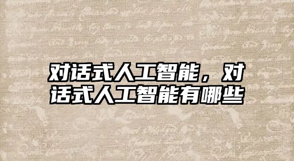 對話式人工智能，對話式人工智能有哪些