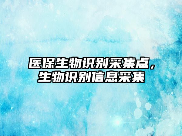 醫(yī)保生物識別采集點(diǎn)，生物識別信息采集