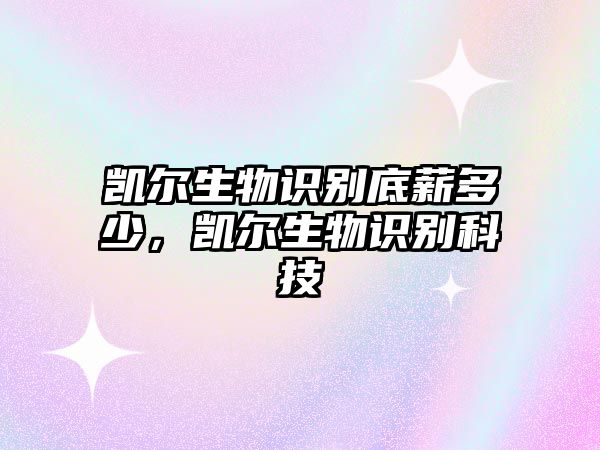 凱爾生物識(shí)別底薪多少，凱爾生物識(shí)別科技