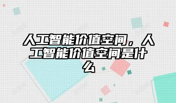 人工智能價(jià)值空間，人工智能價(jià)值空間是什么