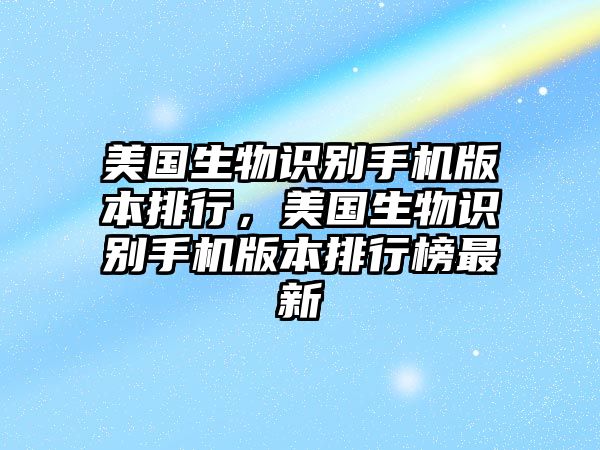 美國(guó)生物識(shí)別手機(jī)版本排行，美國(guó)生物識(shí)別手機(jī)版本排行榜最新