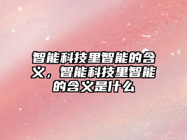 智能科技里智能的含義，智能科技里智能的含義是什么