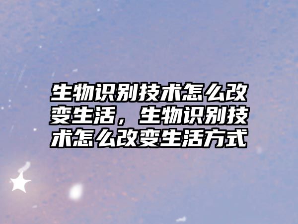 生物識別技術怎么改變生活，生物識別技術怎么改變生活方式