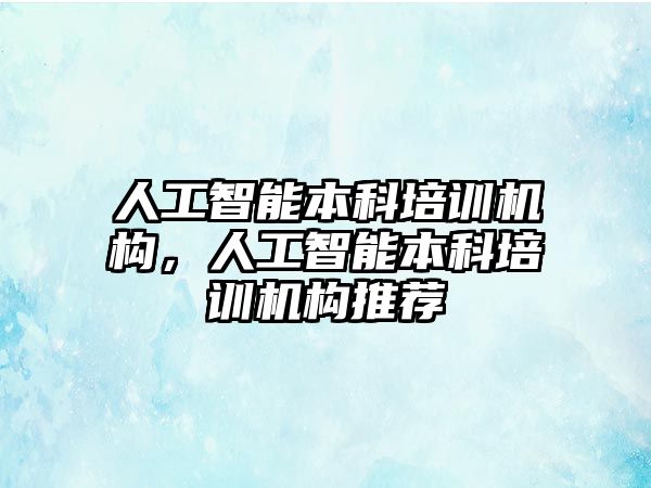 人工智能本科培訓(xùn)機(jī)構(gòu)，人工智能本科培訓(xùn)機(jī)構(gòu)推薦